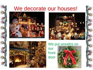 We decorate our houses!
We put wreaths on
our
front
door
 