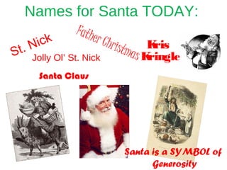 St. Nick
Names for Santa TODAY:
Jolly Ol’ St. Nick
Santa Claus
Father Christmas
Kris
Kringle
Santa is a SYMBOL of
Generosity
 