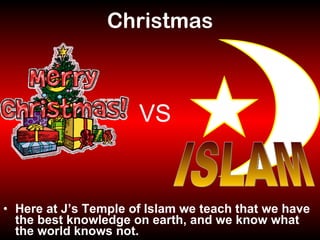 Christmas Here at J’s Temple of Islam we teach that we have the best knowledge on earth, and we know what the world knows not. VS ISLAM 