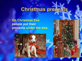 Christmas presents
 OnChristmas Eve
 people put their
 presents under the tree.
 