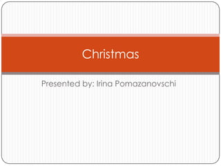 Christmas

Presented by: Irina Pomazanovschi
 