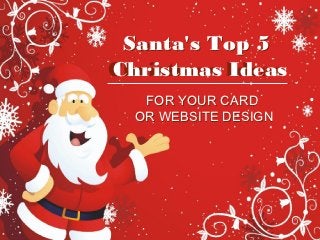 Santa's Top 5
Christmas Ideas
   FOR YOUR CARD
  OR WEBSITE DESIGN
 