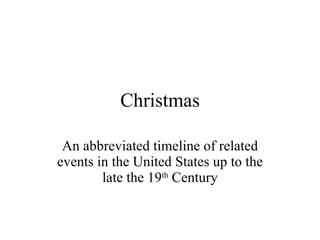 Christmas An abbreviated timeline of related events in the United States up to the late the 19 th  Century 