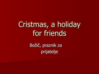 Cristmas, a holiday for friends Božič, praznik za  prijatelje 