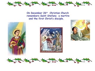 On December 26 th   Christian Church remembers Saint Stefano  a martire  and the first Christ’s disciple.  