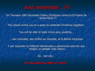 And remember…!!!! On Thursday 20th December Father Christmas comes to El Puerto de Santa María !!! The school invites you to a party to celebrate Christmas together!  You will be able to taste mince pies, pudding… …  des chocolats, des truffes au chocolat, et la Bûche française! Y por supuesto no faltarán mantecados y polvorones para los que tengan un paladar más clásico… So… see you… On Thursday the 20th at 7 pm!!!   