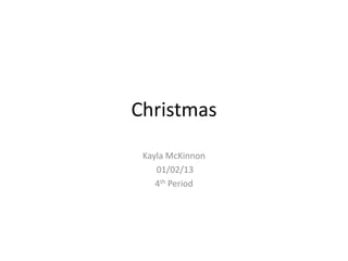 Christmas
 Kayla McKinnon
    01/02/13
    4th Period
 