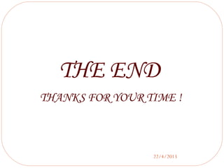 22/4/2013
THE END
THANKS FOR YOUR TIME !