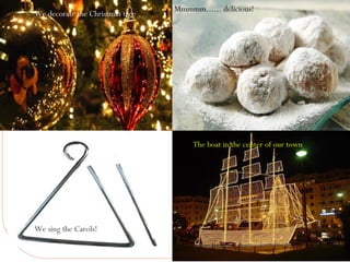 22/4/2013
Mmmmm...... delicious!
The boat in the center of our town
We sing the Carols!
We decorate the Christmas tree
 