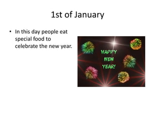 1st of January
• In this day people eat
special food to
celebrate the new year.

 