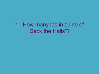 1. How many las in a line of
“Deck the Halls”?

 
