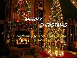 MERRY
CHRISTMAS
2 Corinthians 9:15 (KJV)Thanks be unto
God for his unspeakable gift.

 