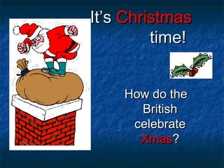 It’sIt’s ChristmasChristmas
time!time!
How do theHow do the
BritishBritish
celebratecelebrate
XmasXmas??
 
