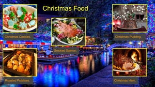 Christmas Food
Christmas Ham.
Christmas Pudding.
Smoked Salmon.
Christmas Cookies.
Roasted Potatoes.
 