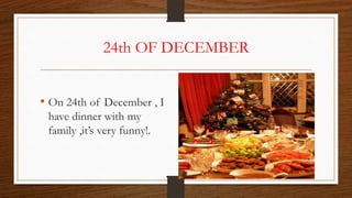24th OF DECEMBER
• On 24th of December , I
have dinner with my
family ,it’s very funny!.