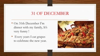31 OF DECEMBER
• On 31th December I’m
dinner with my family, It’s
very funny !
• Every years I eat grapes
to celebrate the new year.