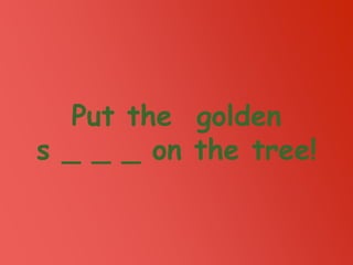 Put the golden
s _ _ _ on the tree!