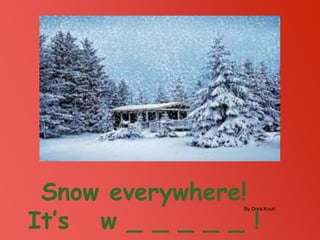 By Dora Kouri
Snow everywhere!
It’s w _ _ _ _ _ !