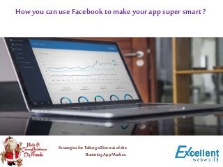 How you can useFacebook to make yourapp super smart ?
Strategies forTaking aBite out of the
Booming AppMarket.
 