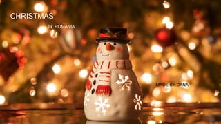 CHRISTMAS
IN ROMANIA
CHRISTMAS
IN ROMANIA
MADE BY:DANA
 