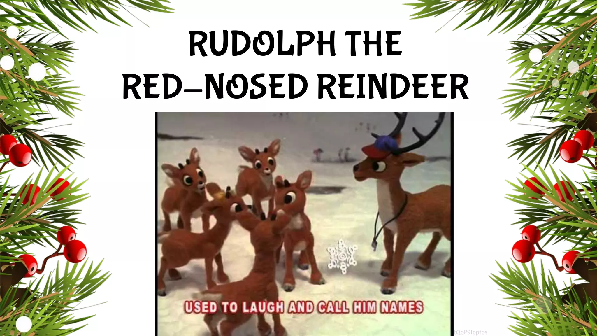 RUDOLPH THE
RED-NOSED REINDEER
https://youtu.be/tQpP9Ippfps