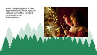 Καλήν εσπέρα άρχοντες κι άλλα
παραδοσιακά κάλαντα ή Τρίγωνα
κάλαντα τραγουδούν τα παιδιά
την παραμονή των
Χριστουγέννων.
 