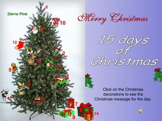 15 days  of  Christmas Click on the Christmas decorations to see the Christmas message for the day. 1 2 3 4 5 6 7 8 9 10 11 12 13 14 15 