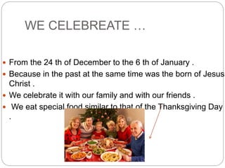 WE CELEBREATE …
 From the 24 th of December to the 6 th of January .
 Because in the past at the same time was the born ...