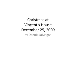 Christmas atVincent’s HouseDecember 25, 2009 by Dennis LaMagna 