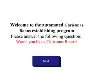Welcome to the automated  Christmas Bonus  establishing   program Please answer the following question:  Would you like a Christmas Bonus? Next 