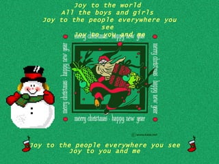 Joy to the people everywhere you see  Joy to you and me  Joy to the world  All the boys and girls  Joy to the people everywhere you see  Joy to you and me 
