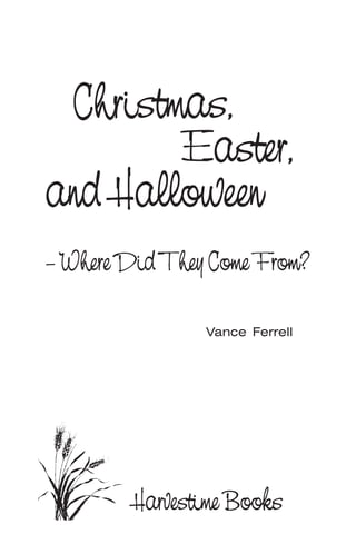 Vance Ferrell
–WhereDidTheyComeFrom?
Christmas,
Easter,
and Halloween
Harvestime Books
 