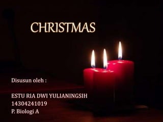 CHRISTMAS
Disusun oleh :
ESTU RIA DWI YULIANINGSIH
14304241019
P. Biologi A
 