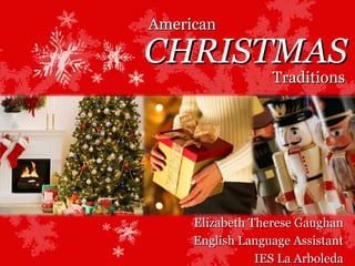CHRISTMAS Elizabeth Therese Gaughan English Language Assistant IES La Arboleda American Traditions 