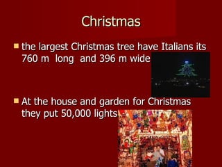 Christmas the largest Christmas tree have Italians its 760 m  long  and 396 m wide At the house and garden for Christmas they put 50,000 lights 