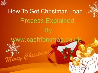 How To Get Christmas Loan

Process Explained
By
www.cashforxmas.co.uk

 