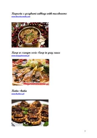 Kapusta z grzybami-cabbage with muschrooms
www.kwestiasmaku.com




Karp w szarym sosie- Carp in grey sauce
www.mojegotowanie.pl




Kutia –kutia
www.kucharz.pl




                                             3
 