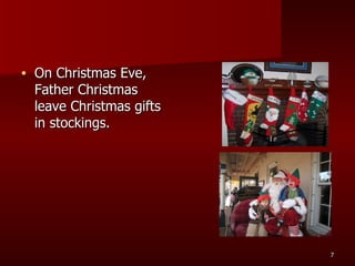 On Christmas Eve, Father Christmas leave Christmas gifts in stockings.  