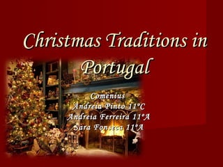 Christmas Traditions in Portugal Comenius   Andreia Pinto 11ºC Andreia Ferreira 11ºA Sara Fonseca 11ºA 