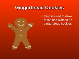 Gingerbread Cookies Icing is used to draw faces and clothes on  gingerbread cookies. 
