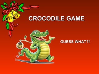 CROCODILE GAMECROCODILE GAME
GUESS WHAT?!GUESS WHAT?!
 