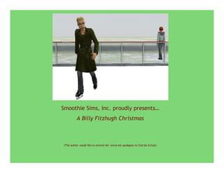 Smoothie Sims, Inc. proudly presents…
          A Billy Fitzhugh Christmas



(The author would like to extend her sincer est apologies to Char les Schulz)
 