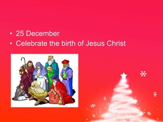 25 December Celebrate the birth of Jesus Christ 