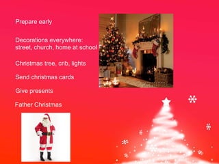 Prepare early Decorations everywhere:  street, church, home at school Christmas tree, crib, lights Send christmas cards Give presents Father Christmas 