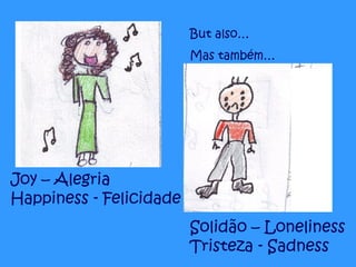 Joy – Alegria Happiness - Felicidade But also… Mas também… Solidão – Loneliness Tristeza - Sadness 
