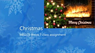 Christmas
MIS103 Week 7 class assignment
 