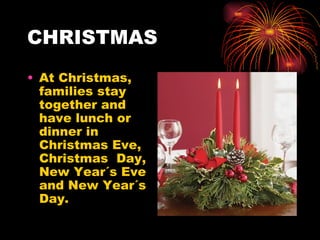 CHRISTMAS At Christmas, families stay together and have lunch or dinner in Christmas Eve, Christmas  Day, New Year´s Eve and New Year´s Day. 