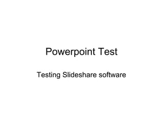 Powerpoint Test
Testing Slideshare software
 