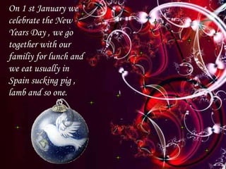 ¡¡ FELIZ NAVIDD!! On 1 st January we celebrate the New Years Day , we go together with our familiy for lunch and we eat usually in Spain sucking pig , lamb and so one. 