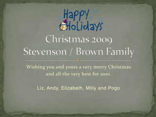 Wishing you and yours a very merry Christmas  and all the very best for 2010. Liz, Andy, Elizabeth, Milly and Pogo Christmas 2009Stevenson / Brown Family 